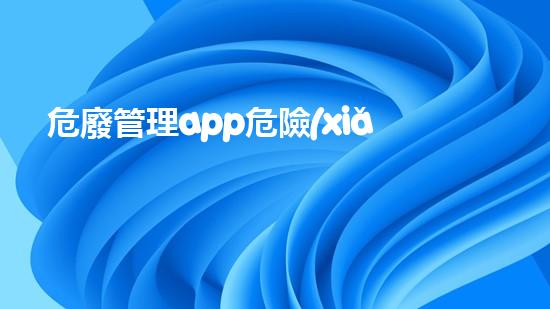 危廢管理app危險(xiǎn)廢棄物的處理技術(shù)：未來環(huán)保的關(guān)鍵？